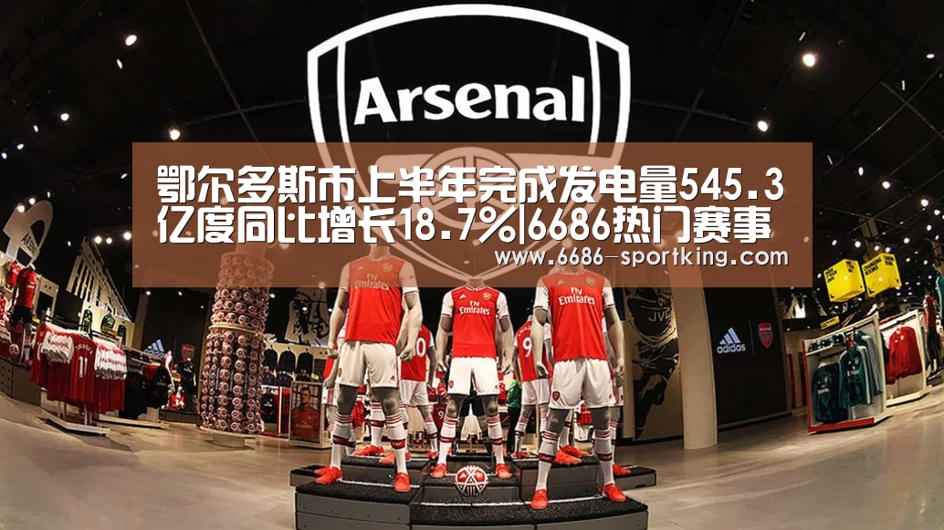 鄂尔多斯市上半年完成发电量545.3亿度同比增长18.7%|6686热门赛事(图1) 6686热门赛事