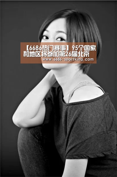【6686热门赛事】95个国家和地区将参加第26届北京国际图