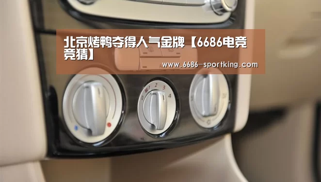 北京烤鸭夺得人气金牌【6686电竞竞猜】(图1) 6686真人娱乐