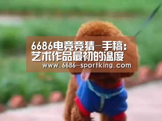 6686电竞竞猜-手稿:艺术作品最初的温度(图3) 6686电竞竞猜