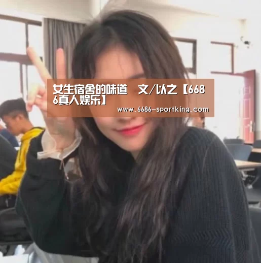女生宿舍的味道‖文/以之【6686真人娱乐】(图1) 6686电竞竞猜