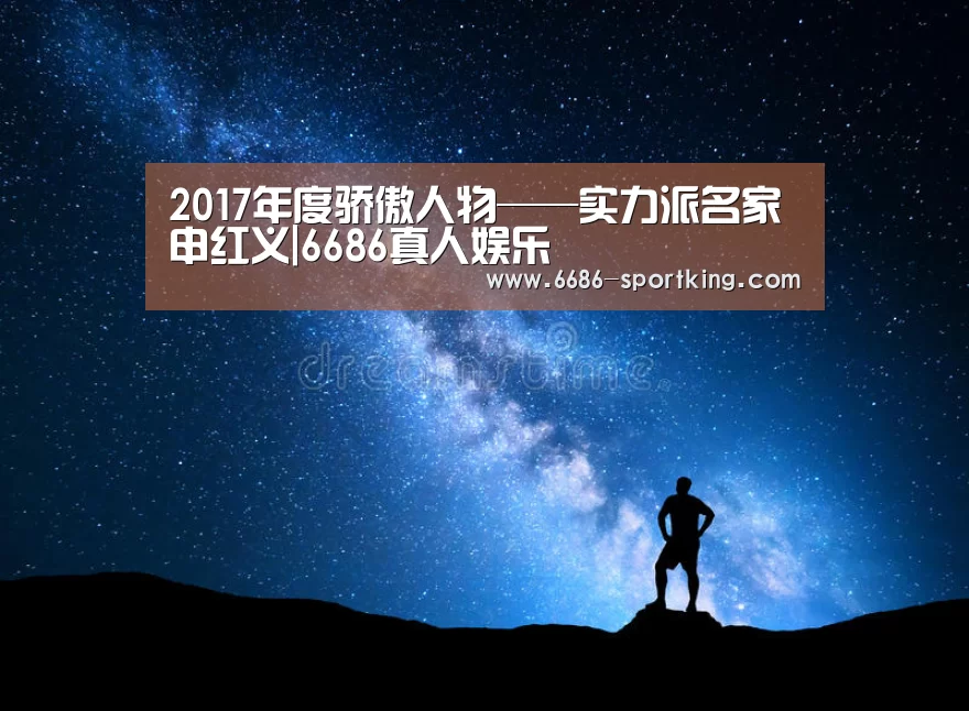2017年度骄傲人物——实力派名家申红义|6686真人娱乐