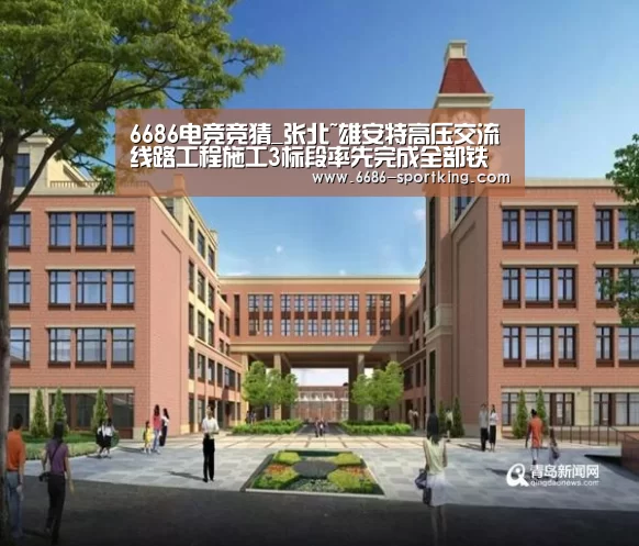 6686电竞竞猜_张北~雄安特高压交流线路工程施工3标段率先完成全部铁塔组立施工(图1) 6686真人娱乐