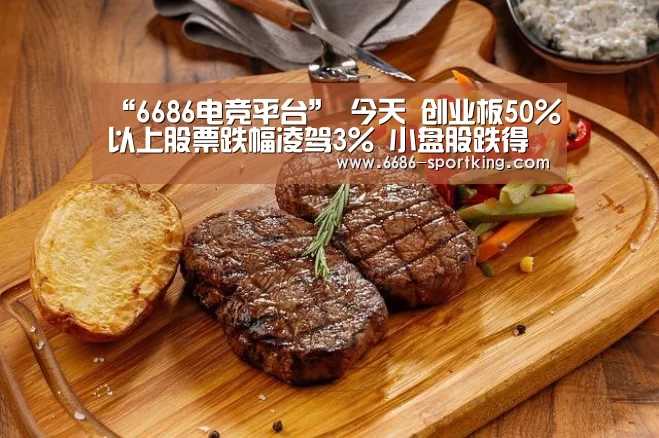 “6686电竞平台”
今天 创业板50%以上股票跌幅凌驾3% 小盘股跌得更狠(图1) 6686真人娱乐