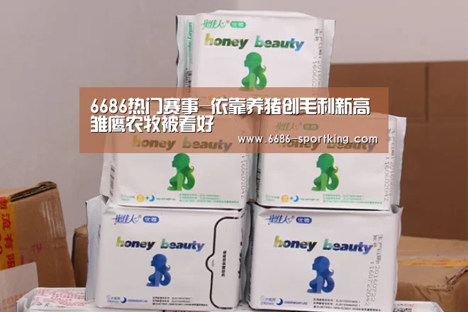 6686热门赛事-依靠养猪创毛利新高雏鹰农牧被看好(图2) 6686电竞平台