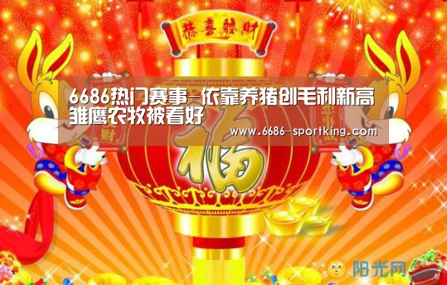 6686热门赛事-依靠养猪创毛利新高雏鹰农牧被看好(图1) 6686电竞竞猜